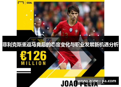 菲利克斯重返马竞后的态度变化与职业发展新机遇分析