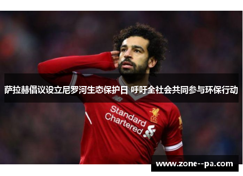 萨拉赫倡议设立尼罗河生态保护日 呼吁全社会共同参与环保行动