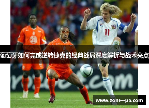 葡萄牙如何完成逆转捷克的经典战局深度解析与战术亮点