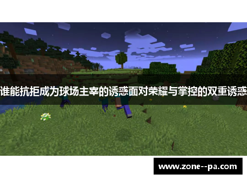 谁能抗拒成为球场主宰的诱惑面对荣耀与掌控的双重诱惑