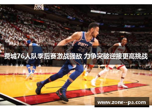 费城76人队季后赛激战强敌 力争突破迎接更高挑战