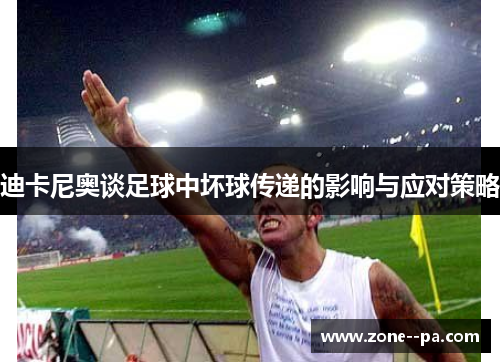 迪卡尼奥谈足球中坏球传递的影响与应对策略