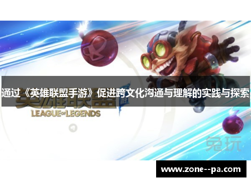 通过《英雄联盟手游》促进跨文化沟通与理解的实践与探索 通过《英雄联盟手游》促进跨文化沟通与理解的实践与探索