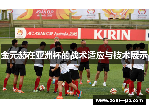 金元赫在亚洲杯的战术适应与技术展示