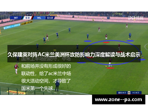 久保建英对阵AC米兰美洲杯攻防影响力深度解读与战术启示