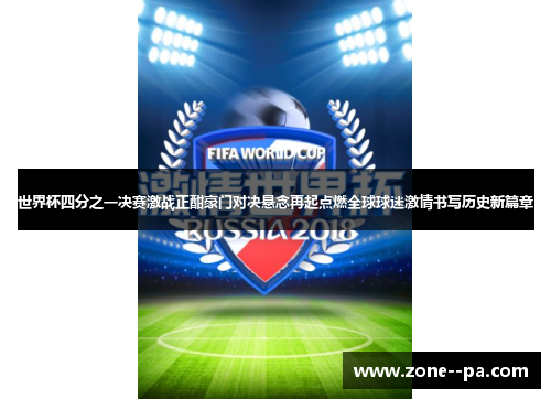 世界杯四分之一决赛激战正酣豪门对决悬念再起点燃全球球迷激情书写历史新篇章 世界杯四分之一决赛激战正酣豪门对决悬念再起点燃全球球迷激情书写历史新篇章