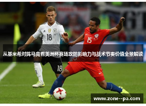 从基米希对阵马竞看美洲杯赛场攻防影响力与战术节奏价值全景解读