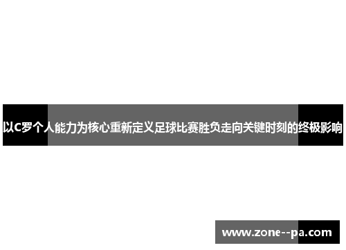 以C罗个人能力为核心重新定义足球比赛胜负走向关键时刻的终极影响