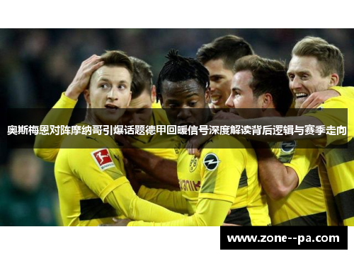 奥斯梅恩对阵摩纳哥引爆话题德甲回暖信号深度解读背后逻辑与赛季走向