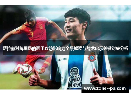 萨拉赫对阵里昂的西甲攻防影响力全景解读与战术启示关键对决分析