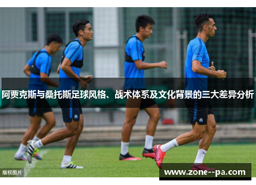 阿贾克斯与桑托斯足球风格、战术体系及文化背景的三大差异分析 阿贾克斯与桑托斯足球风格、战术体系及文化背景的三大差异分析