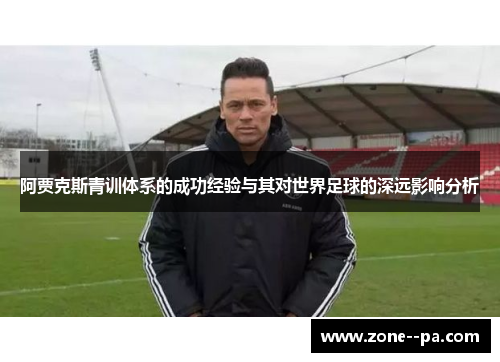 阿贾克斯青训体系的成功经验与其对世界足球的深远影响分析