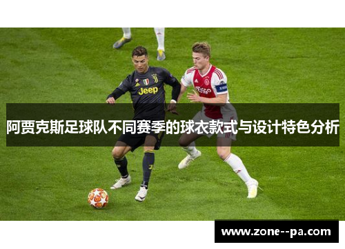 阿贾克斯足球队不同赛季的球衣款式与设计特色分析 阿贾克斯足球队不同赛季的球衣款式与设计特色分析