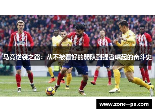 马竞逆袭之路:从不被看好的弱队到强者崛起的奋斗史 马竞逆袭之路:从不被看好的弱队到强者崛起的奋斗史