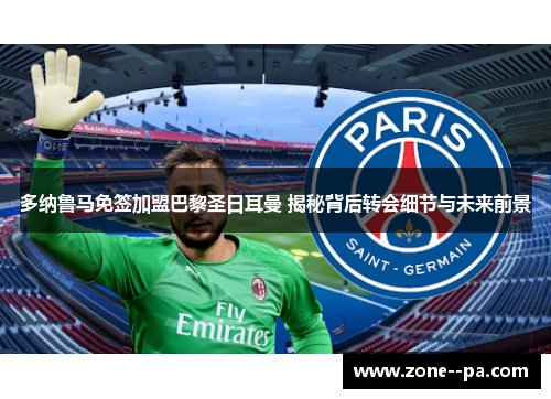 多纳鲁马免签加盟巴黎圣日耳曼 揭秘背后转会细节与未来前景 多纳鲁马免签加盟巴黎圣日耳曼 揭秘背后转会细节与未来前景