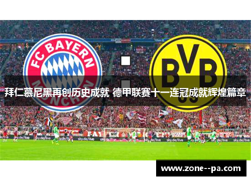 拜仁慕尼黑再创历史成就 德甲联赛十一连冠成就辉煌篇章 拜仁慕尼黑再创历史成就 德甲联赛十一连冠成就辉煌篇章