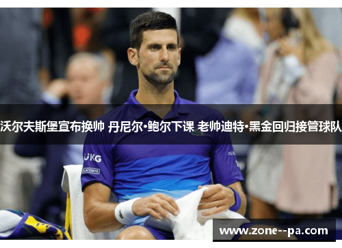 沃尔夫斯堡宣布换帅 丹尼尔·鲍尔下课 老帅迪特·黑金回归接管球队 沃尔夫斯堡宣布换帅 丹尼尔·鲍尔下课 老帅迪特·黑金回归接管球队