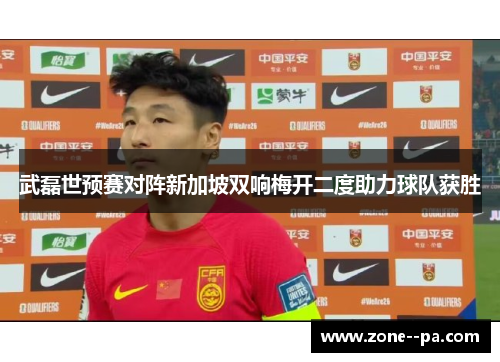武磊世预赛对阵新加坡双响梅开二度助力球队获胜 武磊世预赛对阵新加坡双响梅开二度助力球队获胜