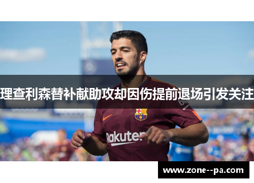 理查利森替补献助攻却因伤提前退场引发关注 理查利森替补献助攻却因伤提前退场引发关注