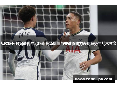 从欧联杯数据透视维尼修斯赛场价值与关键影响力表现趋势与战术意义