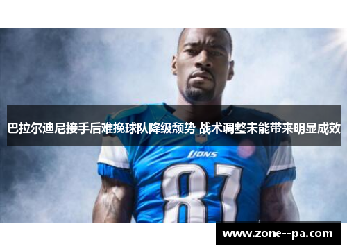 巴拉尔迪尼接手后难挽球队降级颓势 战术调整未能带来明显成效