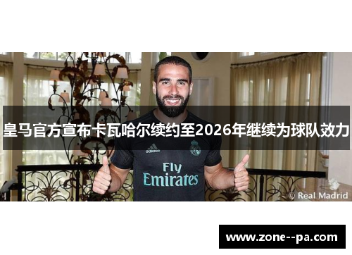 皇马官方宣布卡瓦哈尔续约至2026年继续为球队效力