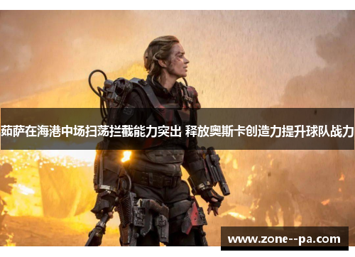 茹萨在海港中场扫荡拦截能力突出 释放奥斯卡创造力提升球队战力