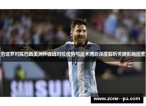 劳塔罗对阵巴西美洲杯锋线对位优势与战术博弈深度解析关键影响因素 劳塔罗对阵巴西美洲杯锋线对位优势与战术博弈深度解析关键影响因素