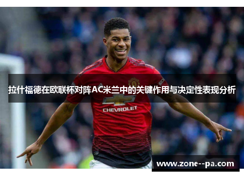 拉什福德在欧联杯对阵AC米兰中的关键作用与决定性表现分析