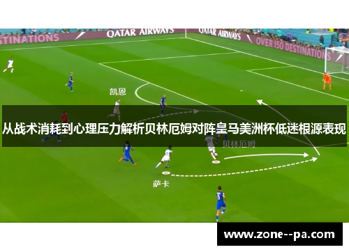 从战术消耗到心理压力解析贝林厄姆对阵皇马美洲杯低迷根源表现 从战术消耗到心理压力解析贝林厄姆对阵皇马美洲杯低迷根源表现