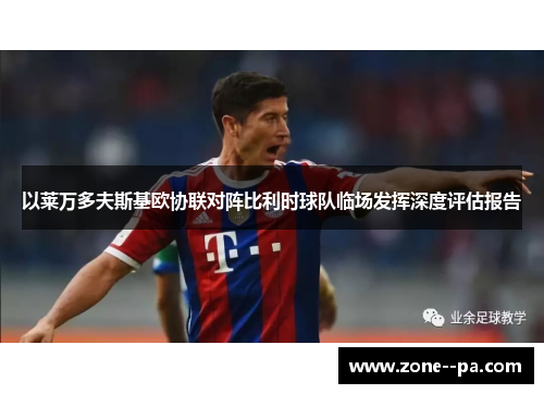 以莱万多夫斯基欧协联对阵比利时球队临场发挥深度评估报告 以莱万多夫斯基欧协联对阵比利时球队临场发挥深度评估报告