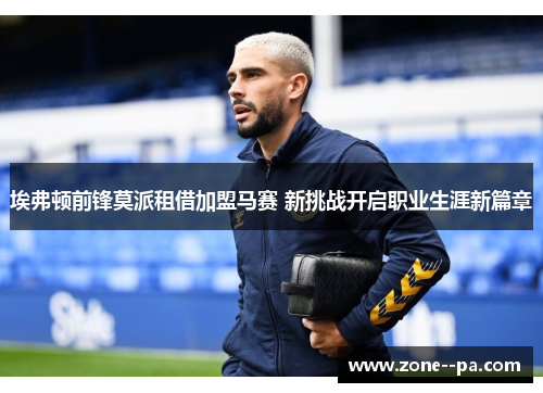 埃弗顿前锋莫派租借加盟马赛 新挑战开启职业生涯新篇章