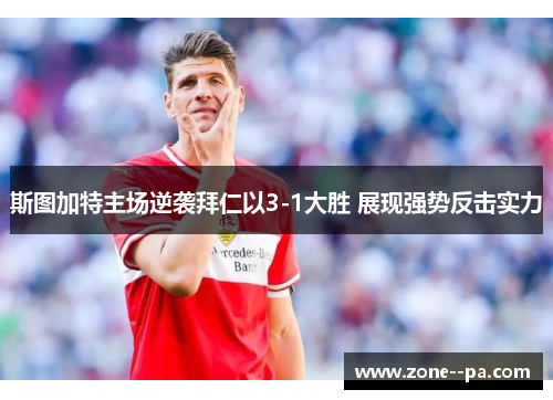 斯图加特主场逆袭拜仁以3-1大胜 展现强势反击实力