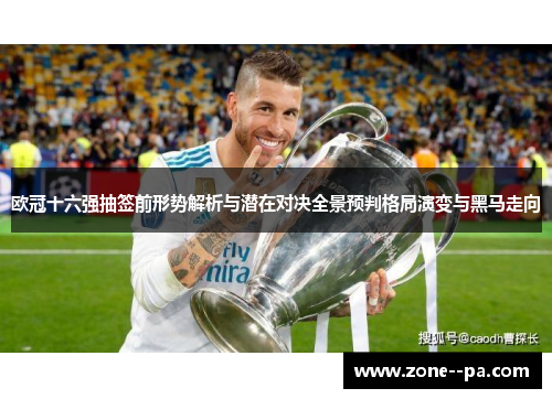 欧冠十六强抽签前形势解析与潜在对决全景预判格局演变与黑马走向 欧冠十六强抽签前形势解析与潜在对决全景预判格局演变与黑马走向